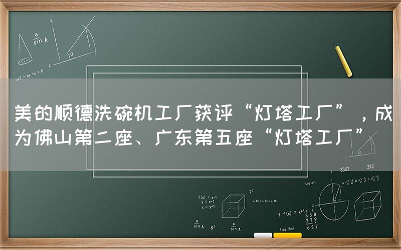 美的順德洗碗機工廠獲評“燈塔工廠”，成為佛山第二座、廣東第五座“燈塔工廠”